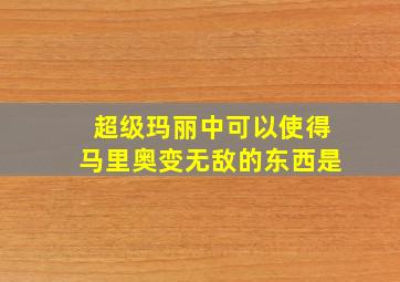 超级玛丽中可以使得马里奥变无敌的东西是