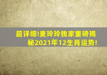 超详细!麦玲玲独家重磅揭秘2021年12生肖运势!