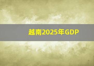 越南2025年GDP