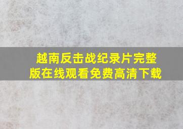 越南反击战纪录片完整版在线观看免费高清下载