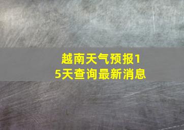 越南天气预报15天查询最新消息