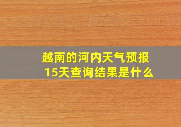 越南的河内天气预报15天查询结果是什么