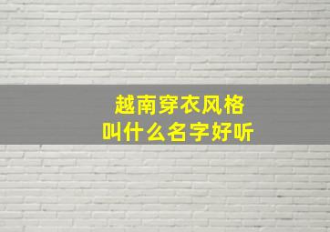 越南穿衣风格叫什么名字好听