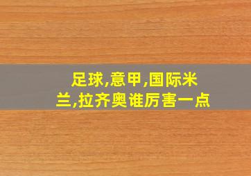 足球,意甲,国际米兰,拉齐奥谁厉害一点