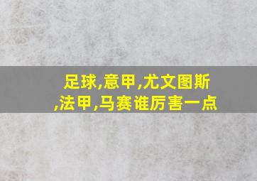 足球,意甲,尤文图斯,法甲,马赛谁厉害一点