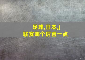 足球,日本,j联赛哪个厉害一点