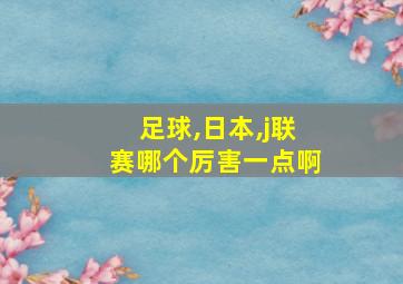 足球,日本,j联赛哪个厉害一点啊