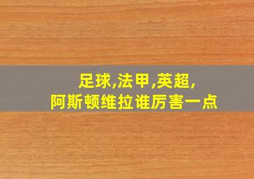 足球,法甲,英超,阿斯顿维拉谁厉害一点