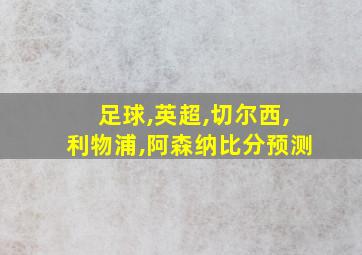 足球,英超,切尔西,利物浦,阿森纳比分预测