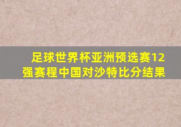 足球世界杯亚洲预选赛12强赛程中国对沙特比分结果