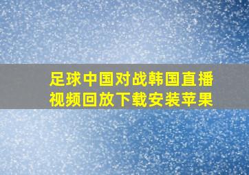 足球中国对战韩国直播视频回放下载安装苹果