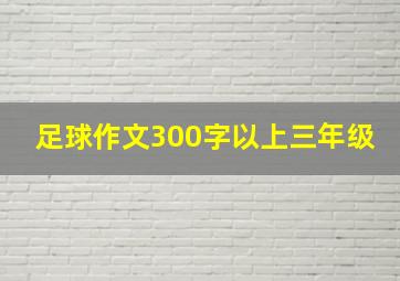 足球作文300字以上三年级