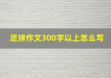 足球作文300字以上怎么写