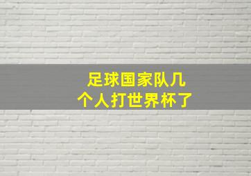 足球国家队几个人打世界杯了