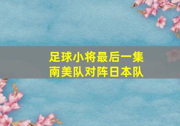 足球小将最后一集南美队对阵日本队