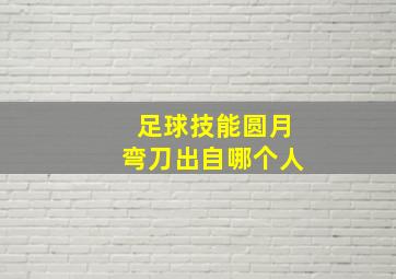 足球技能圆月弯刀出自哪个人