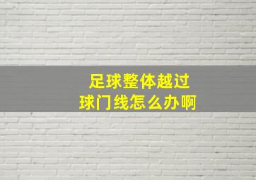 足球整体越过球门线怎么办啊