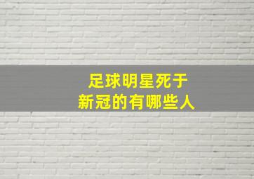 足球明星死于新冠的有哪些人