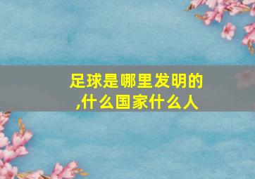 足球是哪里发明的,什么国家什么人