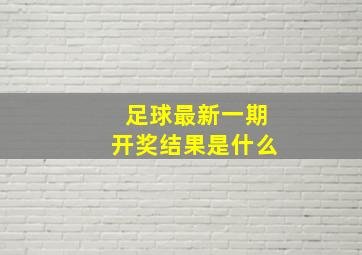 足球最新一期开奖结果是什么