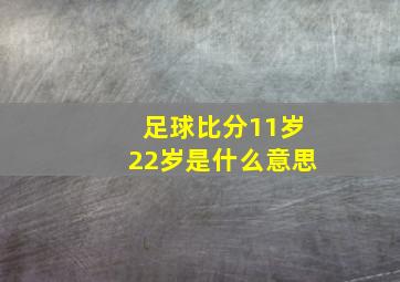 足球比分11岁22岁是什么意思