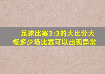 足球比赛3:3的大比分大概多少场比赛可以出现异常