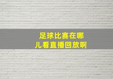 足球比赛在哪儿看直播回放啊