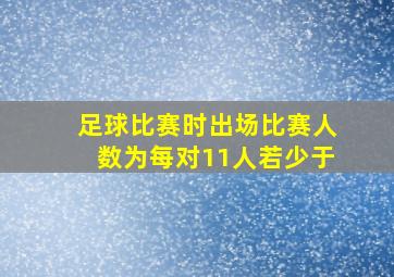 足球比赛时出场比赛人数为每对11人若少于