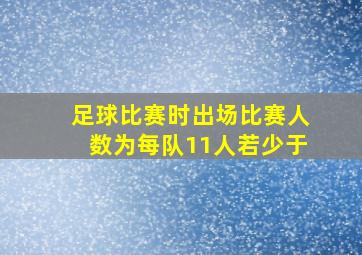 足球比赛时出场比赛人数为每队11人若少于