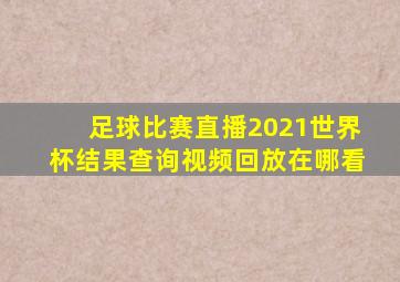 足球比赛直播2021世界杯结果查询视频回放在哪看