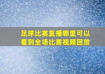 足球比赛直播哪里可以看到全场比赛视频回放