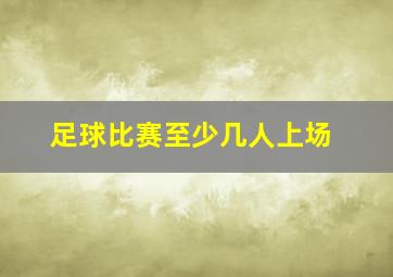 足球比赛至少几人上场