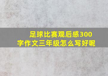 足球比赛观后感300字作文三年级怎么写好呢