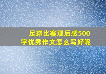 足球比赛观后感500字优秀作文怎么写好呢