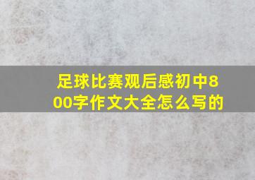 足球比赛观后感初中800字作文大全怎么写的