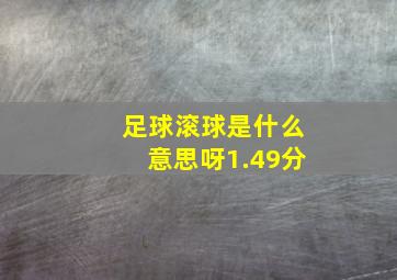 足球滚球是什么意思呀1.49分