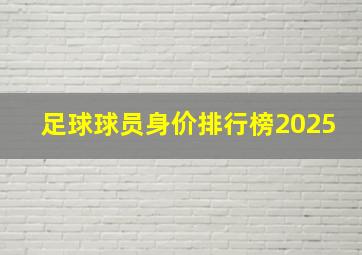 足球球员身价排行榜2025