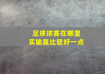 足球球赛在哪里买输赢比较好一点