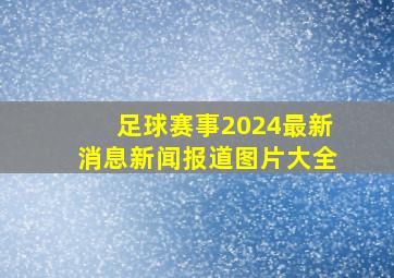 足球赛事2024最新消息新闻报道图片大全