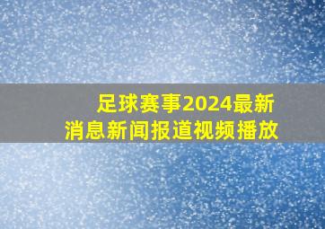 足球赛事2024最新消息新闻报道视频播放