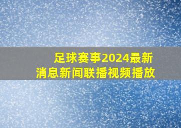 足球赛事2024最新消息新闻联播视频播放