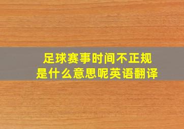 足球赛事时间不正规是什么意思呢英语翻译