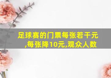 足球赛的门票每张若干元,每张降10元,观众人数