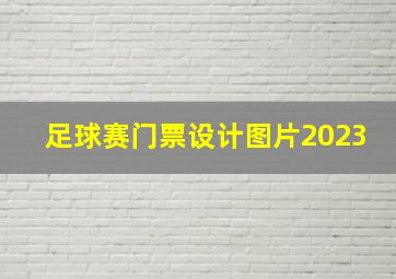 足球赛门票设计图片2023