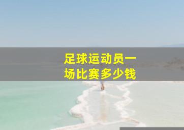 足球运动员一场比赛多少钱