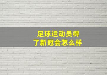 足球运动员得了新冠会怎么样