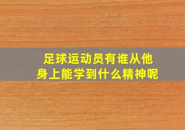 足球运动员有谁从他身上能学到什么精神呢