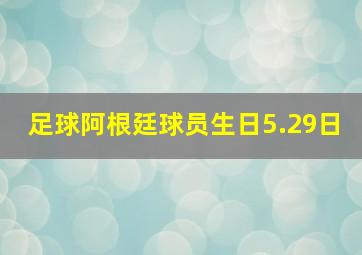 足球阿根廷球员生日5.29日