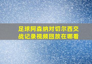 足球阿森纳对切尔西交战记录视频回放在哪看