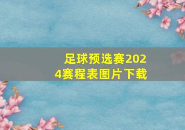 足球预选赛2024赛程表图片下载